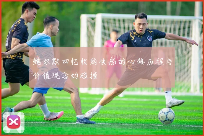 鲍尔默回忆收购快船的心路历程与价值观念的碰撞