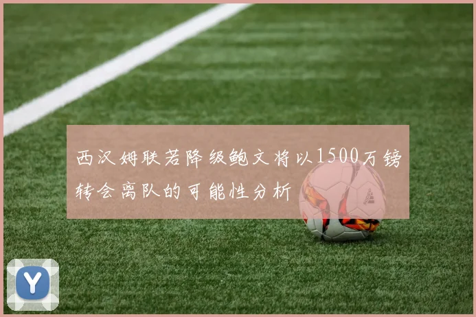 西汉姆联若降级鲍文将以1500万镑转会离队的可能性分析
