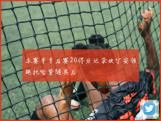 本赛季季后赛20得分记录坎宁安领跑托哈紧随其后