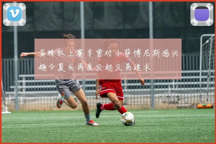 黄蜂队上赛季曾对小萨博尼斯感兴趣今夏或再度发起交易追求