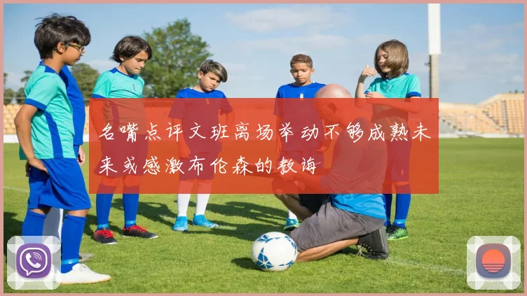 名嘴点评文班离场举动不够成熟未来或感激布伦森的教诲