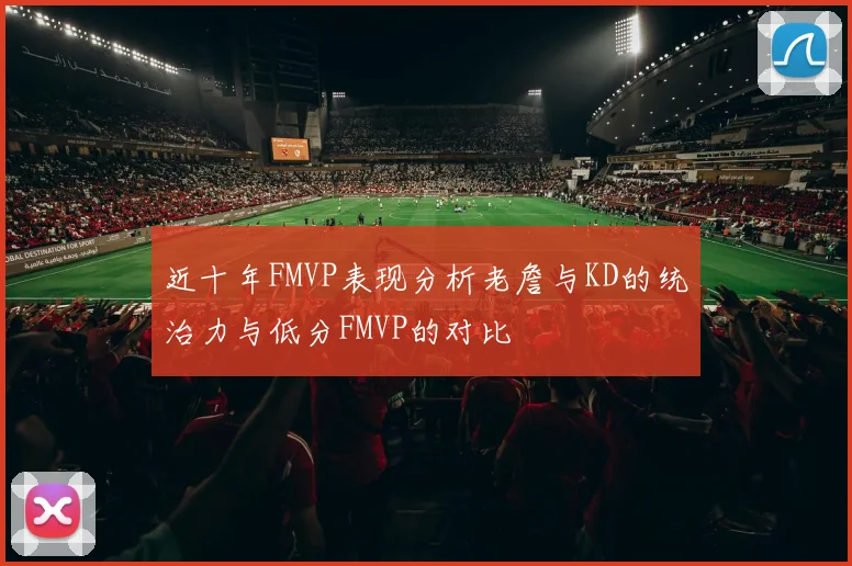 近十年FMVP表现分析老詹与KD的统治力与低分FMVP的对比
