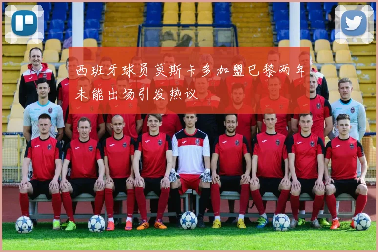 西班牙球员莫斯卡多加盟巴黎两年未能出场引发热议