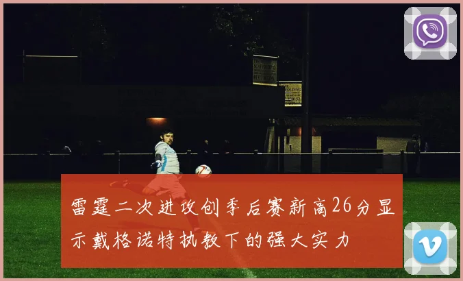 雷霆二次进攻创季后赛新高26分显示戴格诺特执教下的强大实力