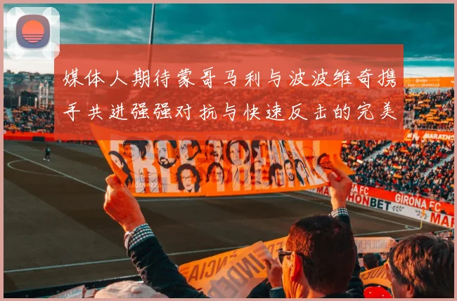 媒体人期待蒙哥马利与波波维奇携手共进强强对抗与快速反击的完美结合
